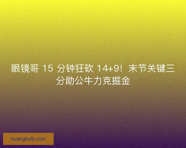 眼镜哥 15 分钟狂砍 14+9！末节关键三分助公牛力克掘金